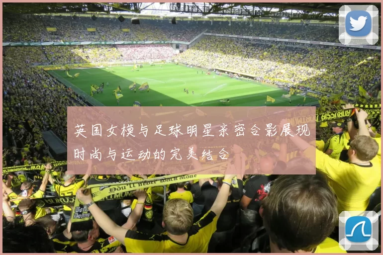 英国女模与足球明星亲密合影展现时尚与运动的完美结合