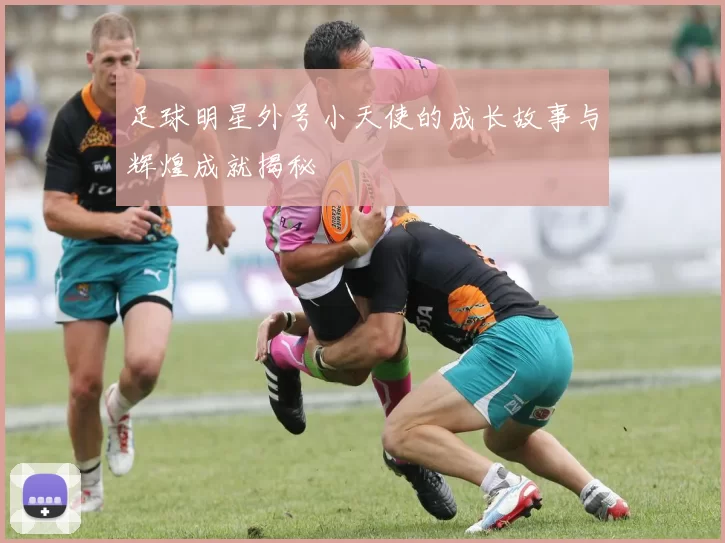 足球明星外号小天使的成长故事与辉煌成就揭秘