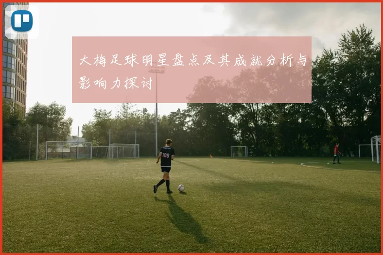 大梅足球明星盘点及其成就分析与影响力探讨
