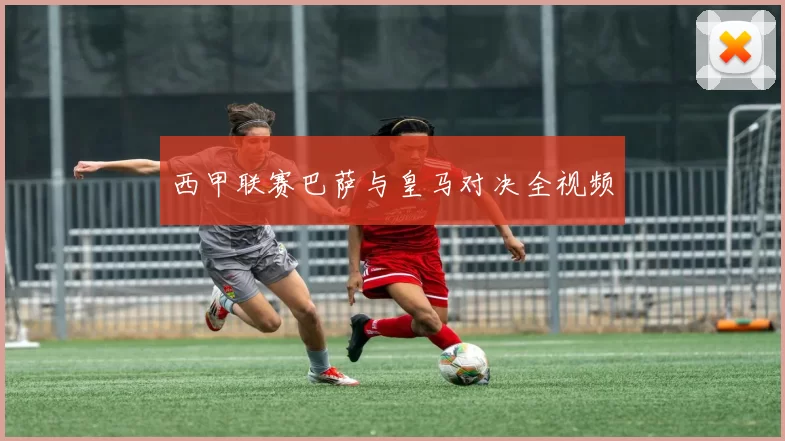 西甲联赛巴萨与皇马对决全视频