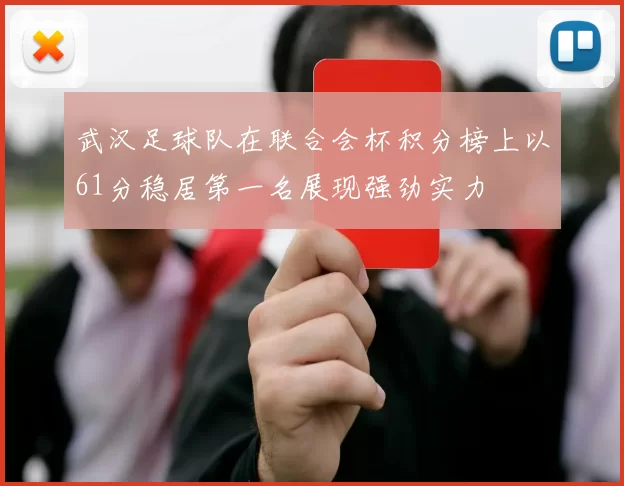 武汉足球队在联合会杯积分榜上以61分稳居第一名展现强劲实力