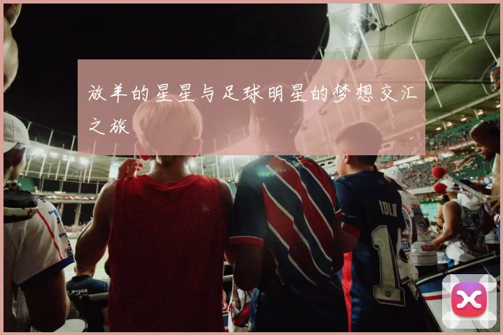 放羊的星星与足球明星的梦想交汇之旅