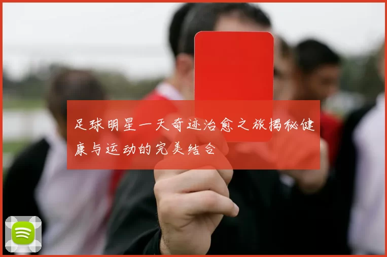 足球明星一天奇迹治愈之旅揭秘健康与运动的完美结合