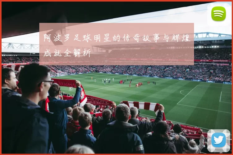 阿波罗足球明星的传奇故事与辉煌成就全解析