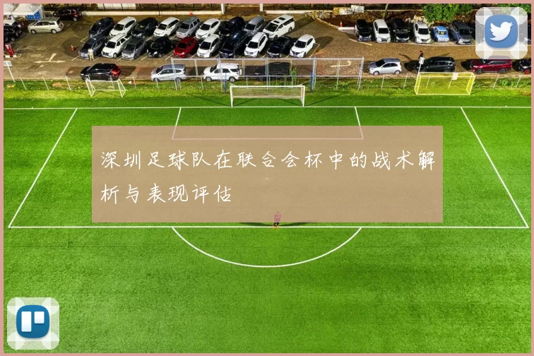 深圳足球队在联合会杯中的战术解析与表现评估