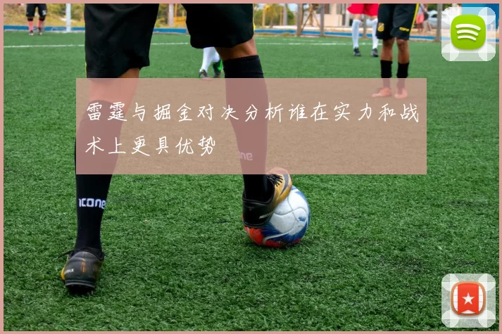 雷霆与掘金对决分析谁在实力和战术上更具优势
