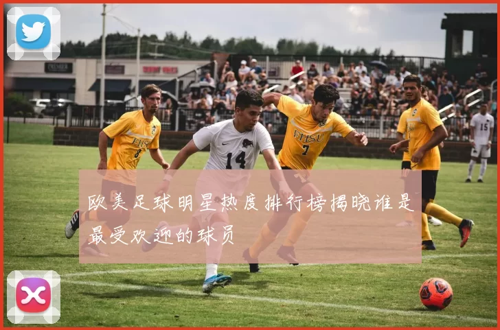 欧美足球明星热度排行榜揭晓谁是最受欢迎的球员
