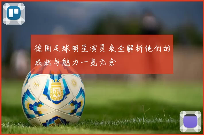 德国足球明星演员表全解析他们的成就与魅力一览无余