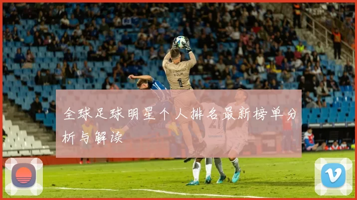 全球足球明星个人排名最新榜单分析与解读
