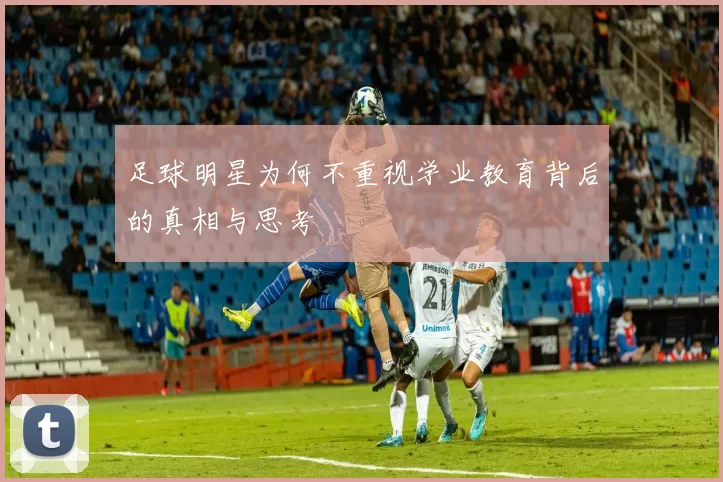 足球明星为何不重视学业教育背后的真相与思考