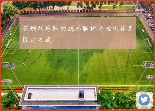 深圳网球队的战术解析与控制体系探讨之道