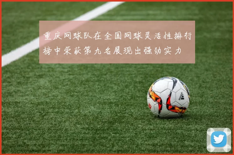 重庆网球队在全国网球灵活性排行榜中荣获第九名展现出强劲实力