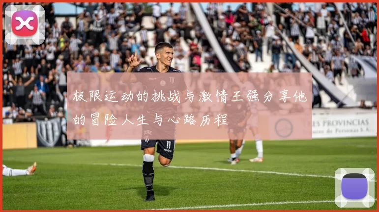 极限运动的挑战与激情王强分享他的冒险人生与心路历程