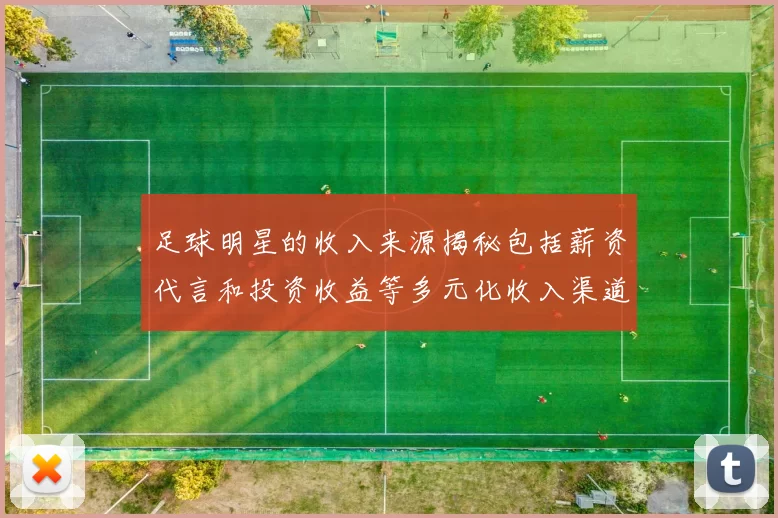 足球明星的收入来源揭秘包括薪资代言和投资收益等多元化收入渠道