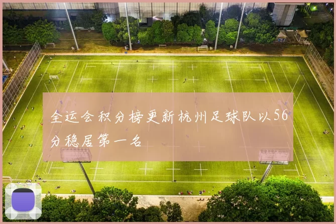 全运会积分榜更新杭州足球队以56分稳居第一名