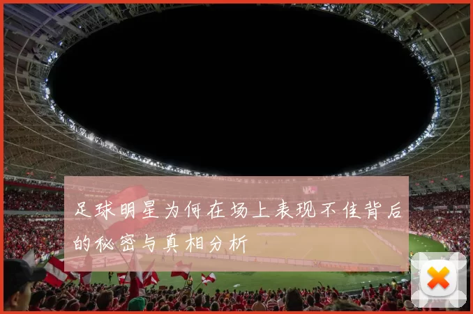 足球明星为何在场上表现不佳背后的秘密与真相分析