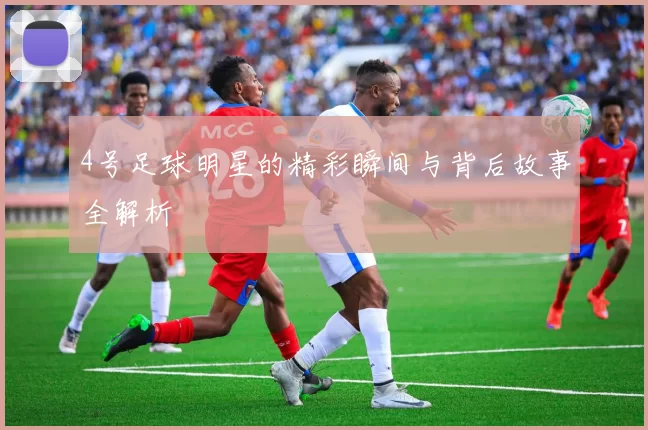 4号足球明星的精彩瞬间与背后故事全解析