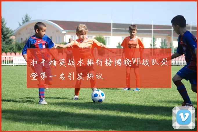 和平精英战术排行榜揭晓WE战队荣登第一名引发热议