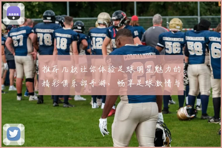 推荐几款让你体验足球明星魅力的精彩俱乐部手游，畅享足球激情与策略乐趣