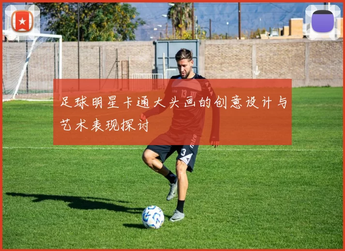 足球明星卡通大头画的创意设计与艺术表现探讨
