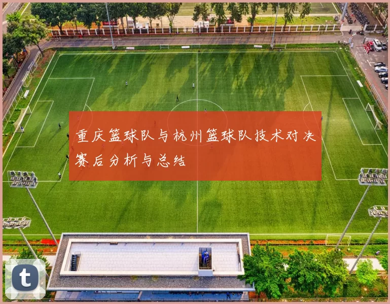 重庆篮球队与杭州篮球队技术对决赛后分析与总结