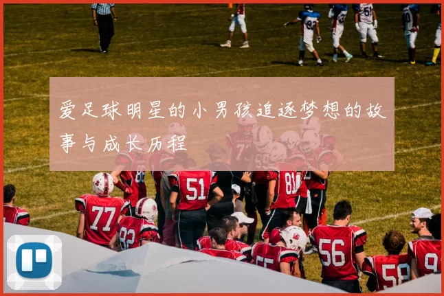 爱足球明星的小男孩追逐梦想的故事与成长历程